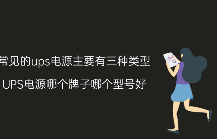 常见的ups电源主要有三种类型 UPS电源哪个牌子哪个型号好？